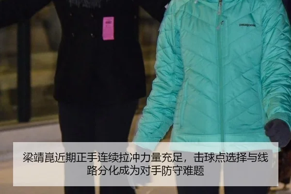 梁靖崑近期正手连续拉冲力量充足，击球点选择与线路分化成为对手防守难题